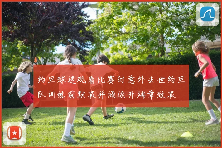 约旦球迷观看比赛时意外去世约旦队训练前默哀并诵读开端章致哀