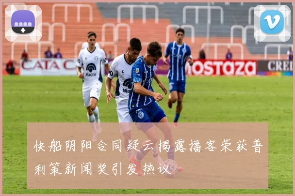 快船阴阳合同疑云揭露播客荣获普利策新闻奖引发热议