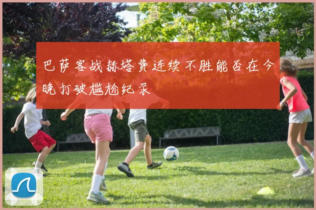 巴萨客战赫塔费连续不胜能否在今晚打破尴尬纪录