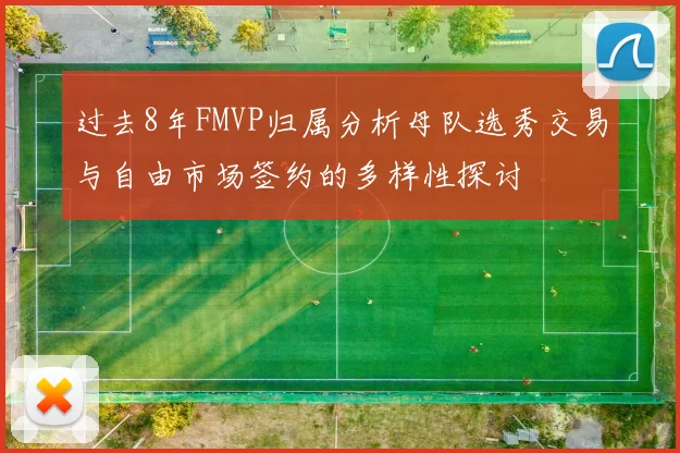过去8年FMVP归属分析母队选秀交易与自由市场签约的多样性探讨
