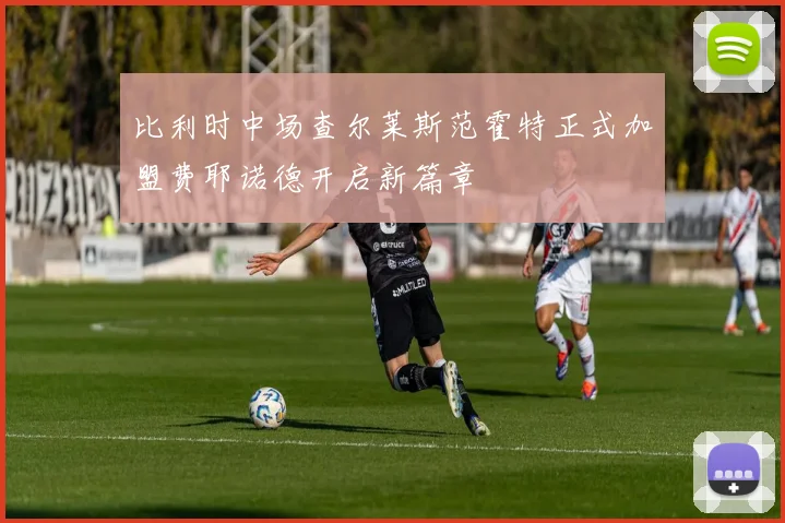 比利时中场查尔莱斯范霍特正式加盟费耶诺德开启新篇章