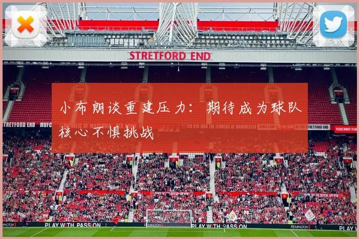 小布朗谈重建压力：期待成为球队核心不惧挑战