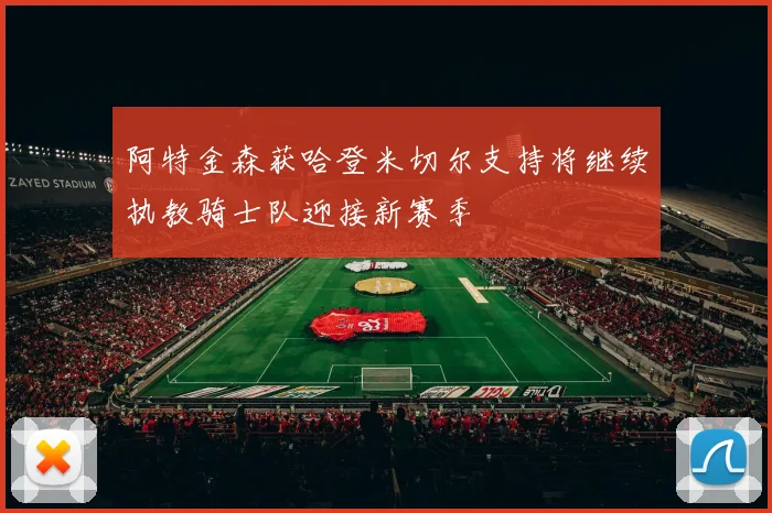 阿特金森获哈登米切尔支持将继续执教骑士队迎接新赛季