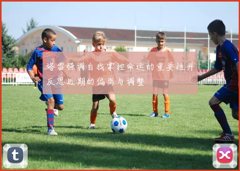 塔雷强调自我掌控命运的重要性并反思近期的偏离与调整