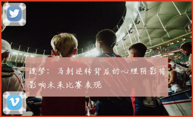 追梦：马刺逆转背后的心理阴影将影响未来比赛表现