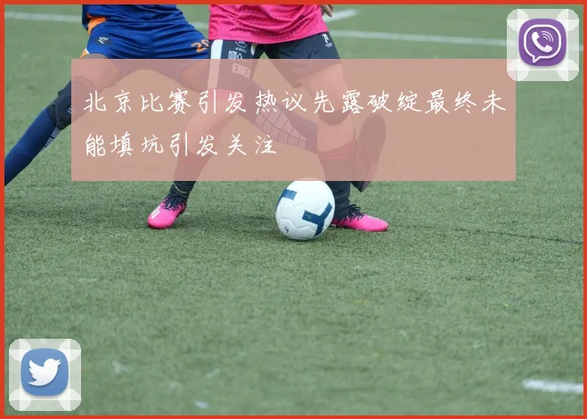 北京比赛引发热议先露破绽最终未能填坑引发关注