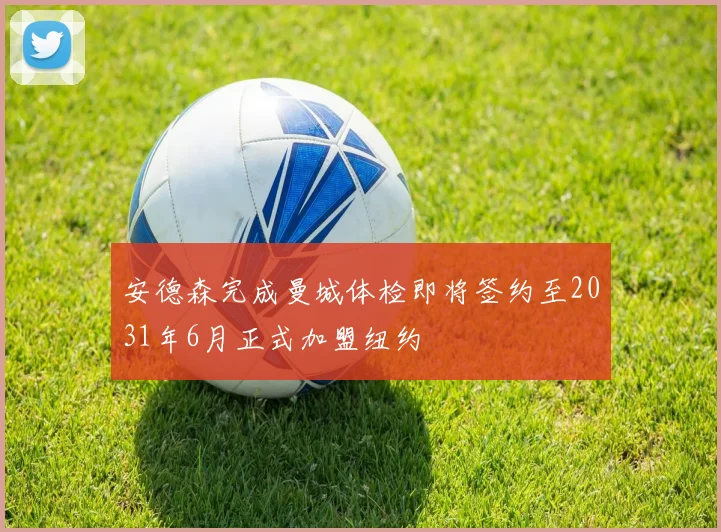 安德森完成曼城体检即将签约至2031年6月正式加盟纽约